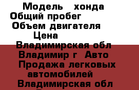  › Модель ­ хонда › Общий пробег ­ 350 000 › Объем двигателя ­ 1 › Цена ­ 130 000 - Владимирская обл., Владимир г. Авто » Продажа легковых автомобилей   . Владимирская обл.,Владимир г.